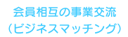 会員相互の事業交流（ビジネスマッチング）