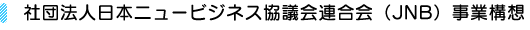 社団法人日本ニュービジネス協議会連合会（JNB）事業構想